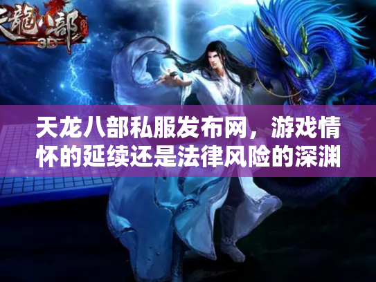 天龙八部私服发布网，游戏情怀的延续还是法律风险的深渊？