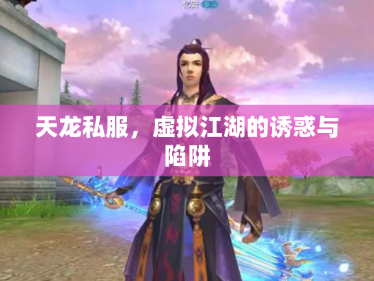 天龙私服，虚拟江湖的诱惑与陷阱