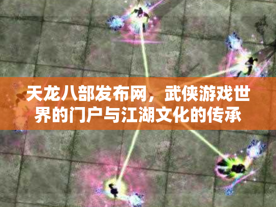 天龙八部发布网，武侠游戏世界的门户与江湖文化的传承