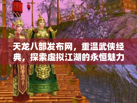 天龙八部发布网，重温武侠经典，探索虚拟江湖的永恒魅力