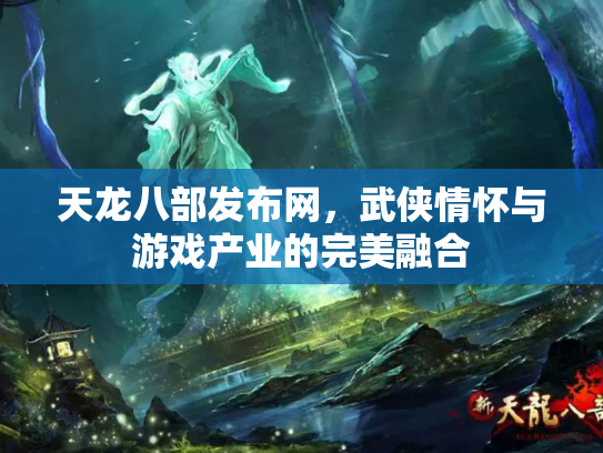 天龙八部发布网，武侠情怀与游戏产业的完美融合