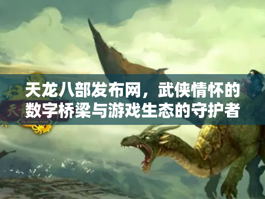 天龙八部发布网，武侠情怀的数字桥梁与游戏生态的守护者