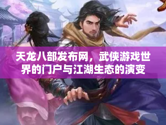 天龙八部发布网，武侠游戏世界的门户与江湖生态的演变