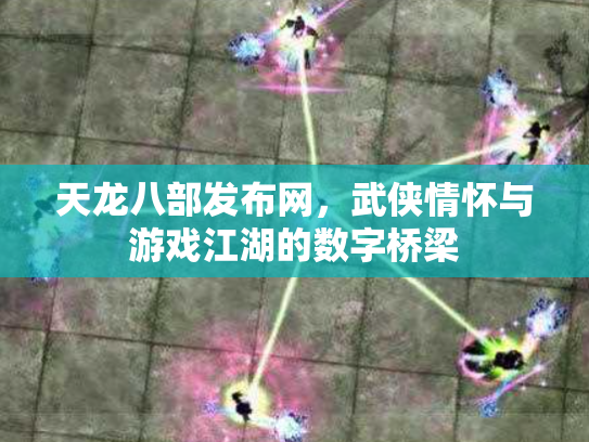 天龙八部发布网，武侠情怀与游戏江湖的数字桥梁
