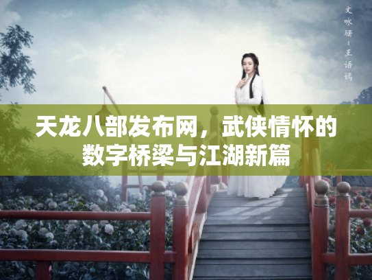 天龙八部发布网，武侠情怀的数字桥梁与江湖新篇