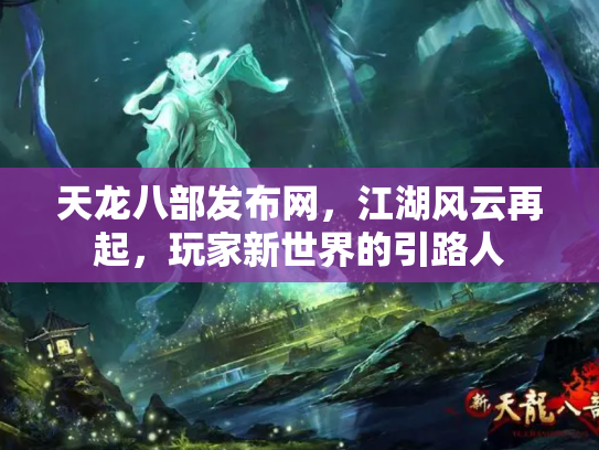 天龙八部发布网，江湖风云再起，玩家新世界的引路人