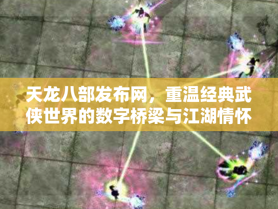 天龙八部发布网，重温经典武侠世界的数字桥梁与江湖情怀