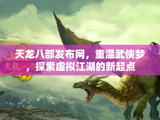 天龙八部发布网，重温武侠梦，探索虚拟江湖的新起点