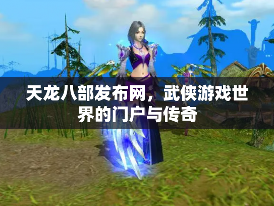天龙八部发布网，武侠游戏世界的门户与传奇