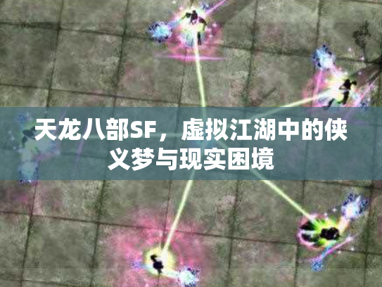 天龙八部SF，虚拟江湖中的侠义梦与现实困境