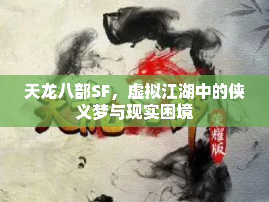 天龙八部SF，虚拟江湖中的侠义梦与现实困境