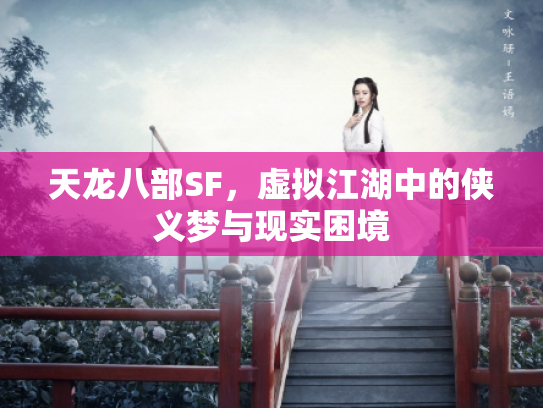 天龙八部SF，虚拟江湖中的侠义梦与现实困境