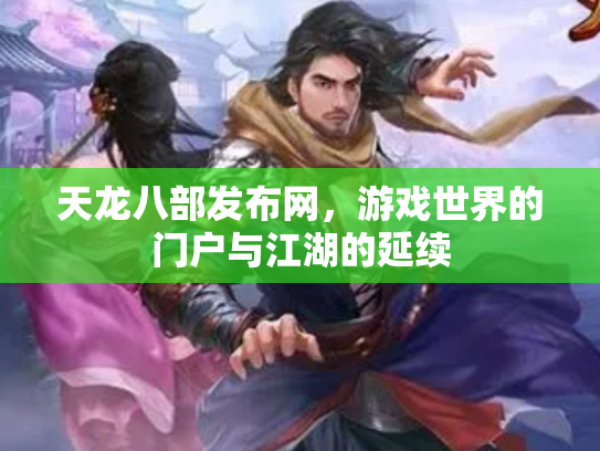 天龙八部发布网，游戏世界的门户与江湖的延续