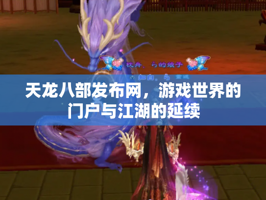 天龙八部发布网，游戏世界的门户与江湖的延续