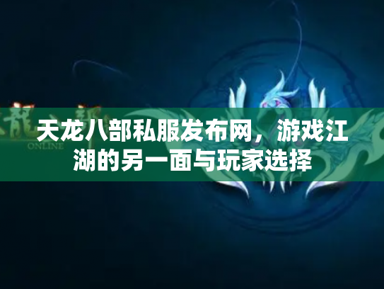 天龙八部私服发布网，游戏江湖的另一面与玩家选择