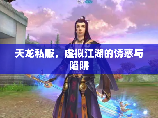天龙私服，虚拟江湖的诱惑与陷阱