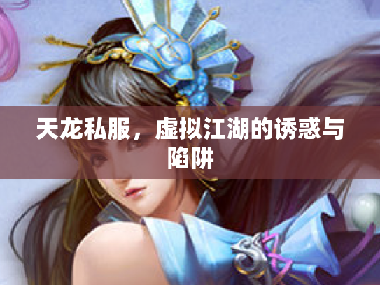 天龙私服，虚拟江湖的诱惑与陷阱