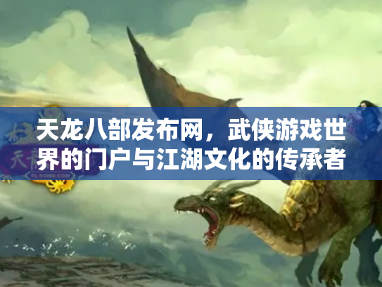 天龙八部发布网，武侠游戏世界的门户与江湖文化的传承者