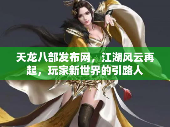 天龙八部发布网，江湖风云再起，玩家新世界的引路人