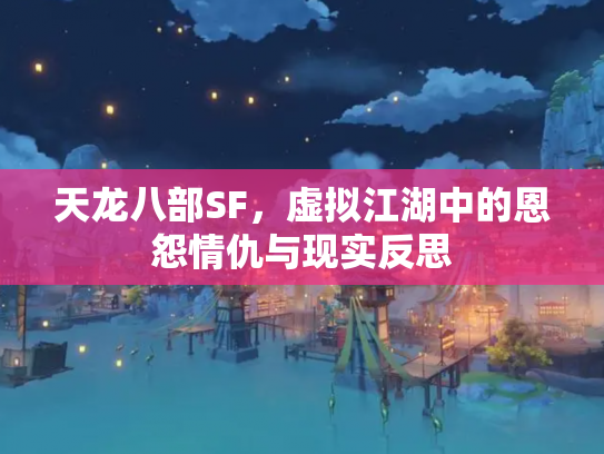 天龙八部SF，虚拟江湖中的恩怨情仇与现实反思