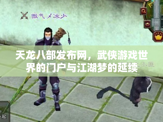 天龙八部发布网，武侠游戏世界的门户与江湖梦的延续