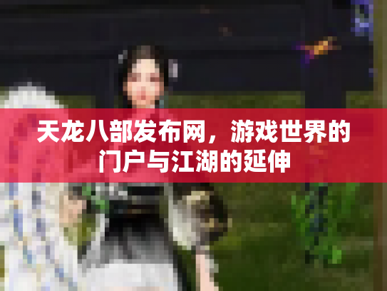天龙八部发布网，游戏世界的门户与江湖的延伸