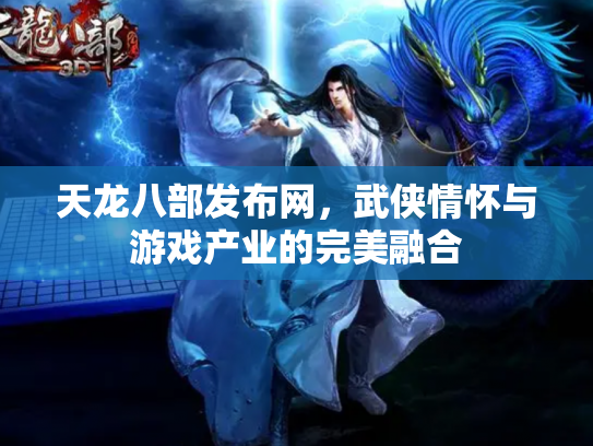 天龙八部发布网，武侠情怀与游戏产业的完美融合
