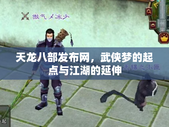 天龙八部发布网，武侠梦的起点与江湖的延伸