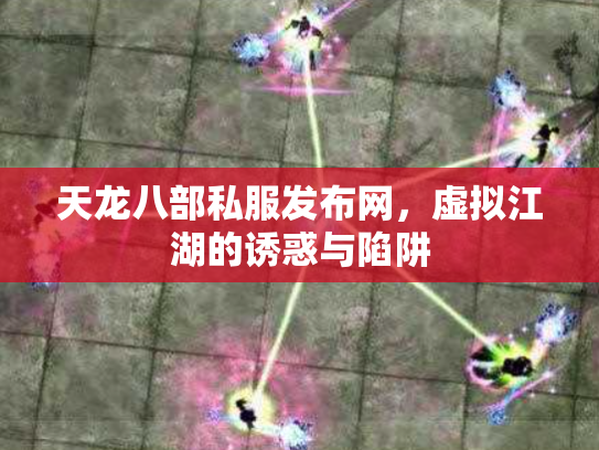 天龙八部私服发布网，虚拟江湖的诱惑与陷阱