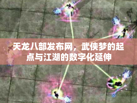 天龙八部发布网，武侠梦的起点与江湖的数字化延伸