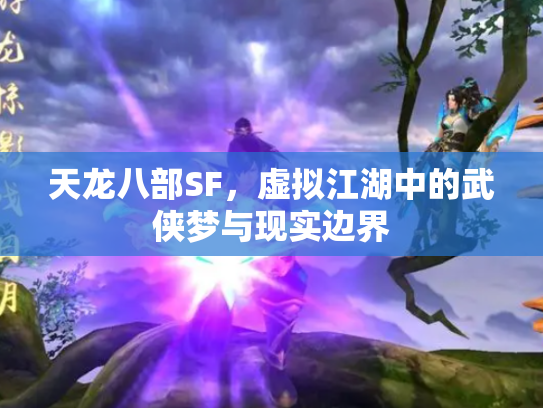 天龙八部SF，虚拟江湖中的武侠梦与现实边界