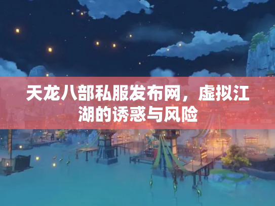 天龙八部私服发布网，虚拟江湖的诱惑与风险