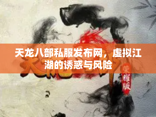 天龙八部私服发布网，虚拟江湖的诱惑与风险