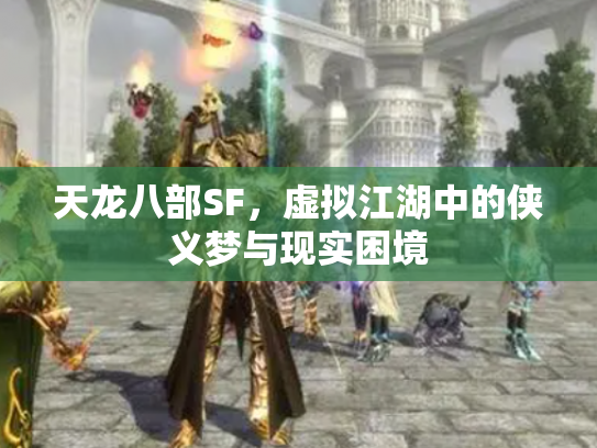 天龙八部SF，虚拟江湖中的侠义梦与现实困境
