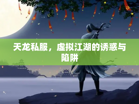 天龙私服，虚拟江湖的诱惑与陷阱