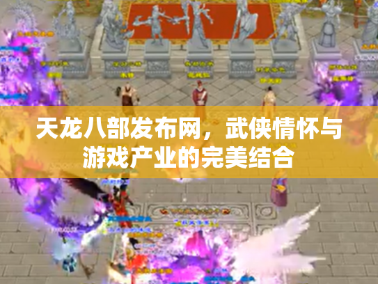 天龙八部发布网，武侠情怀与游戏产业的完美结合