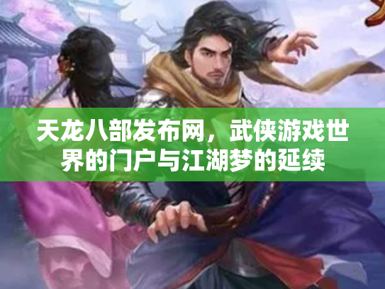 天龙八部发布网，武侠游戏世界的门户与江湖梦的延续