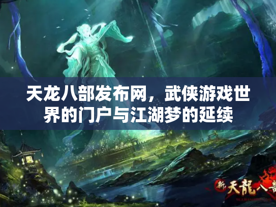 天龙八部发布网，武侠游戏世界的门户与江湖梦的延续