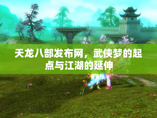 天龙八部发布网，武侠梦的起点与江湖的延伸