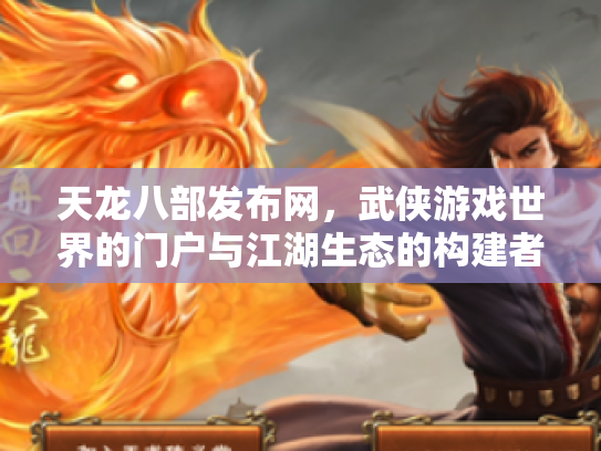 天龙八部发布网，武侠游戏世界的门户与江湖生态的构建者