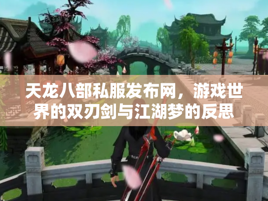 天龙八部私服发布网，游戏世界的双刃剑与江湖梦的反思