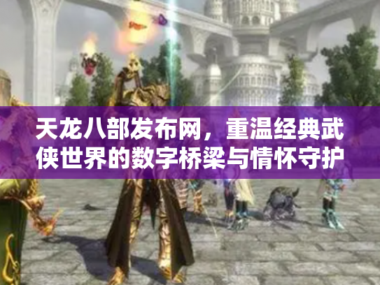 天龙八部发布网，重温经典武侠世界的数字桥梁与情怀守护
