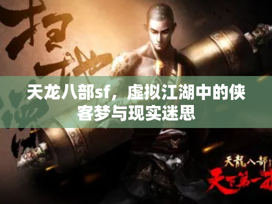 天龙八部sf，虚拟江湖中的侠客梦与现实迷思