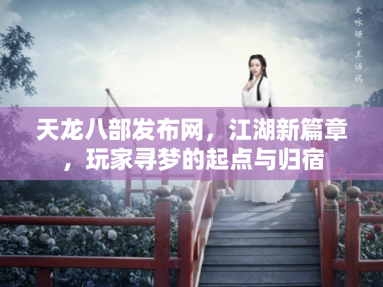 天龙八部发布网，江湖新篇章，玩家寻梦的起点与归宿