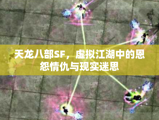 天龙八部SF，虚拟江湖中的恩怨情仇与现实迷思