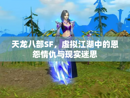 天龙八部SF，虚拟江湖中的恩怨情仇与现实迷思