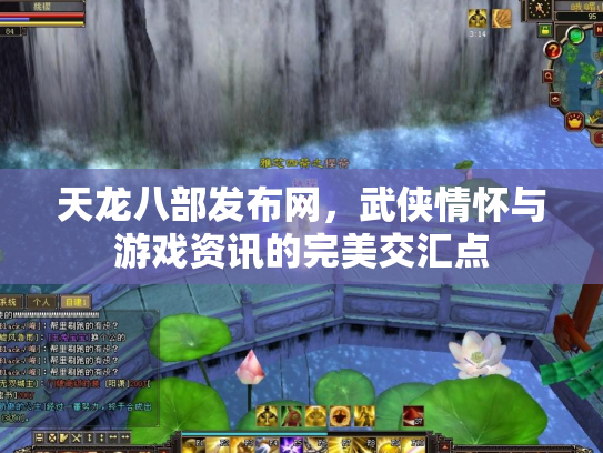 天龙八部发布网，武侠情怀与游戏资讯的完美交汇点