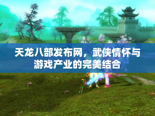 天龙八部发布网，武侠情怀与游戏产业的完美结合