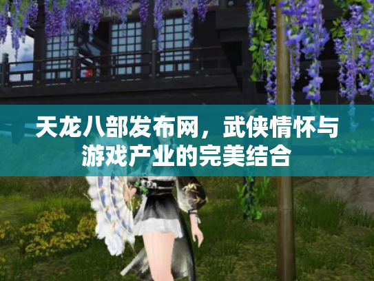 天龙八部发布网，武侠情怀与游戏产业的完美结合