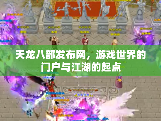 天龙八部发布网，游戏世界的门户与江湖的起点